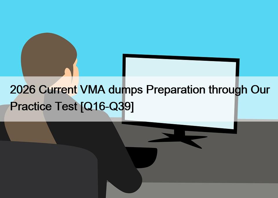 2026 Current VMA dumps Preparation through Our Practice Test [Q16-Q39]