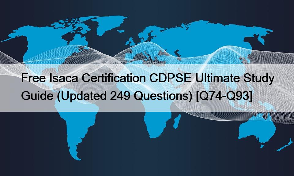 Free Isaca Certification CDPSE Ultimate Study Guide (Updated 249 Questions) [Q74-Q93]