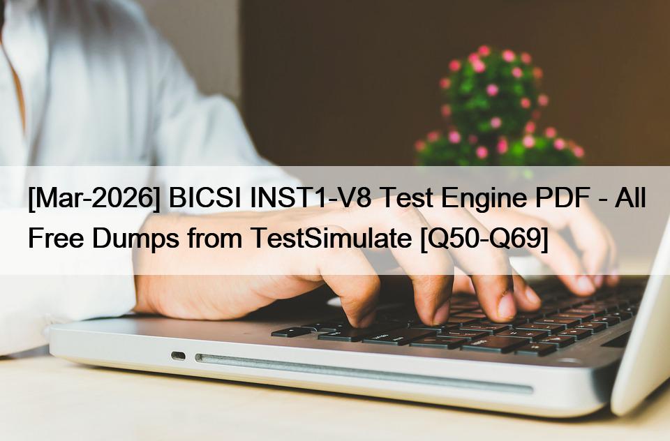 [Mar-2026] BICSI INST1-V8 Test Engine PDF – All Free Dumps from TestSimulate [Q50-Q69]