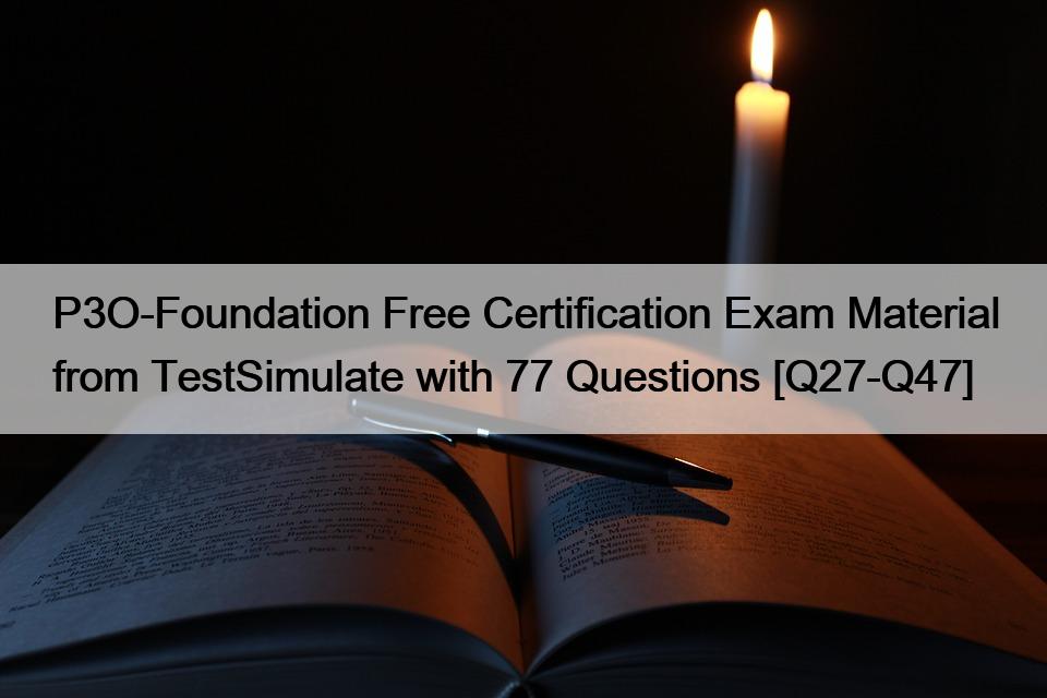 P3O-Foundation Free Certification Exam Material from TestSimulate with 77 Questions [Q27-Q47]