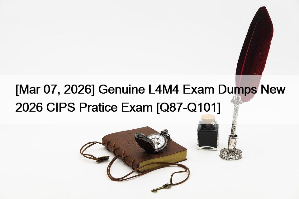 [Mar 07, 2026] Genuine L4M4 Exam Dumps New 2026 CIPS Pratice Exam [Q87-Q101]