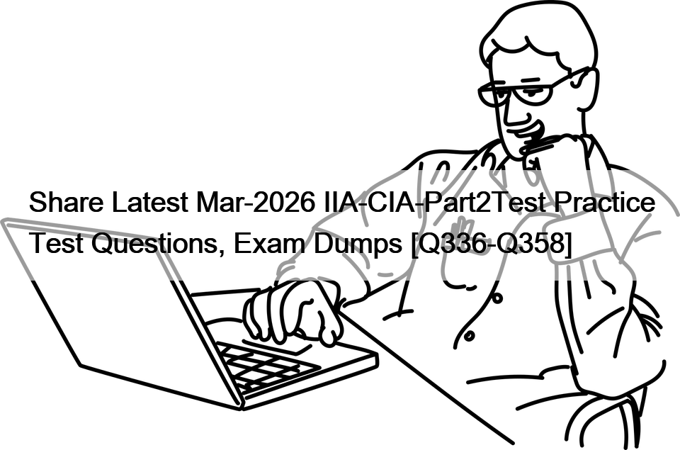 Share Latest Mar-2026 IIA-CIA-Part2Test Practice Test Questions, Exam Dumps [Q336-Q358]