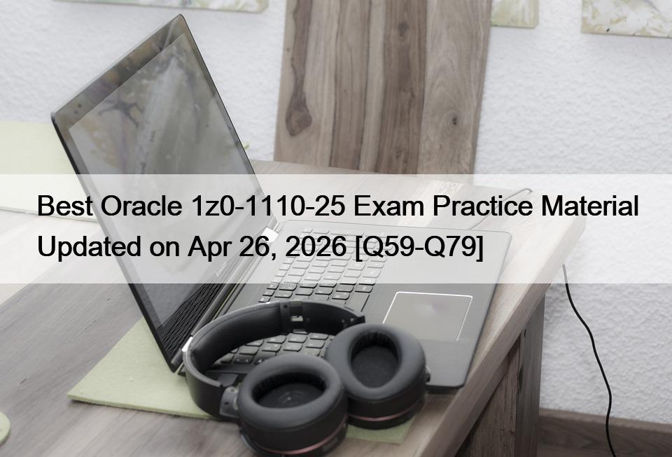 Best Oracle 1z0-1110-25 Exam Practice Material Updated on Apr 26, 2026 [Q59-Q79]