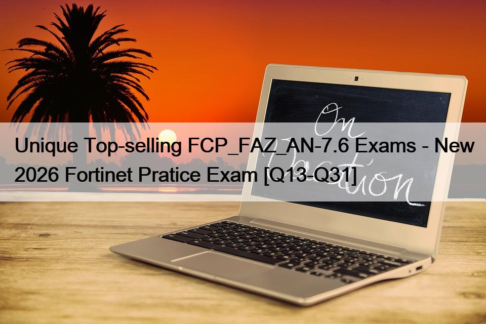 Unique Top-selling FCP_FAZ_AN-7.6 Exams – New 2026 Fortinet Pratice Exam [Q13-Q31]