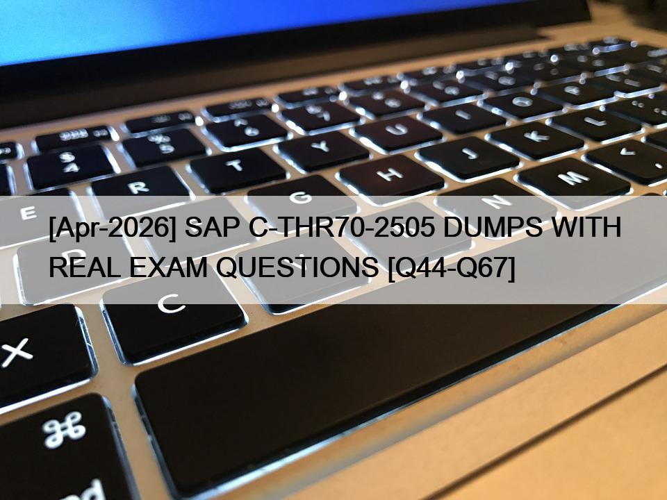 [Apr-2026] SAP C-THR70-2505 DUMPS WITH REAL EXAM QUESTIONS [Q44-Q67]