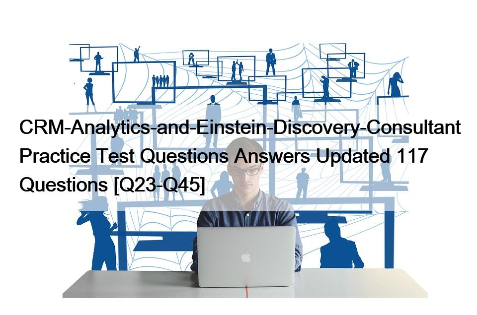 CRM-Analytics-and-Einstein-Discovery-Consultant Practice Test Questions Answers Updated 117 Questions [Q23-Q45]