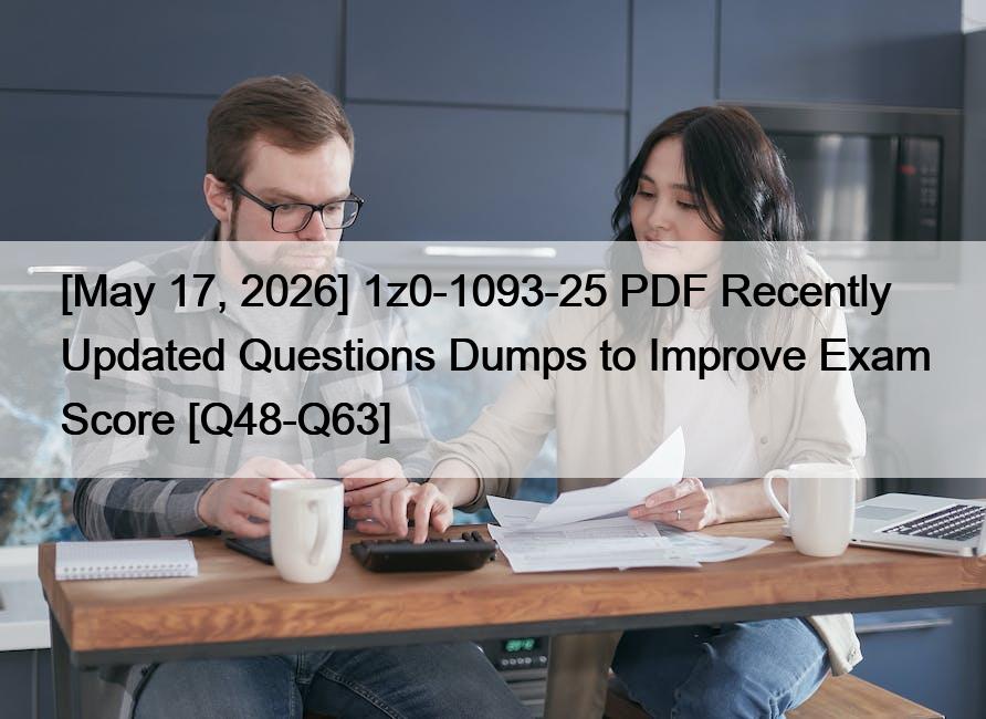 [May 17, 2026] 1z0-1093-25 PDF Recently Updated Questions Dumps to Improve Exam Score [Q48-Q63]