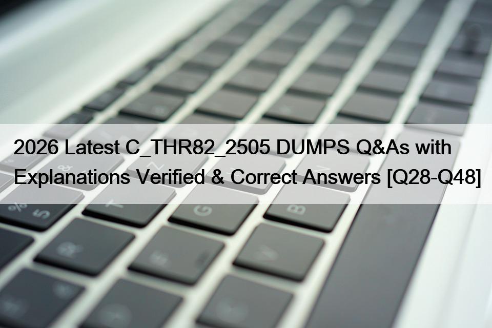 2026 Latest C_THR82_2505 DUMPS Q&As with Explanations Verified & Correct Answers [Q28-Q48]