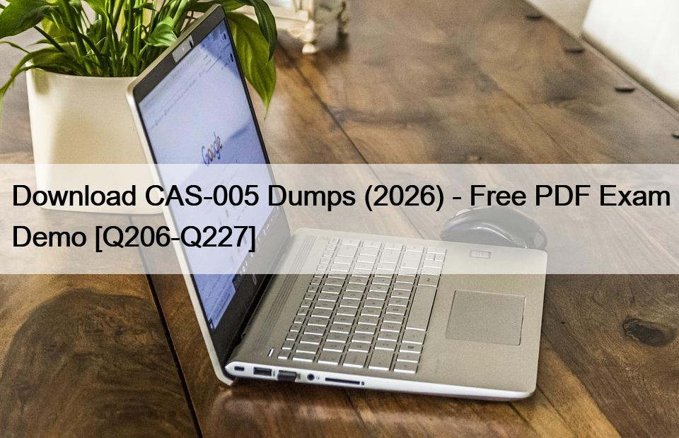 Download CAS-005 Dumps (2026) – Free PDF Exam Demo [Q206-Q227]