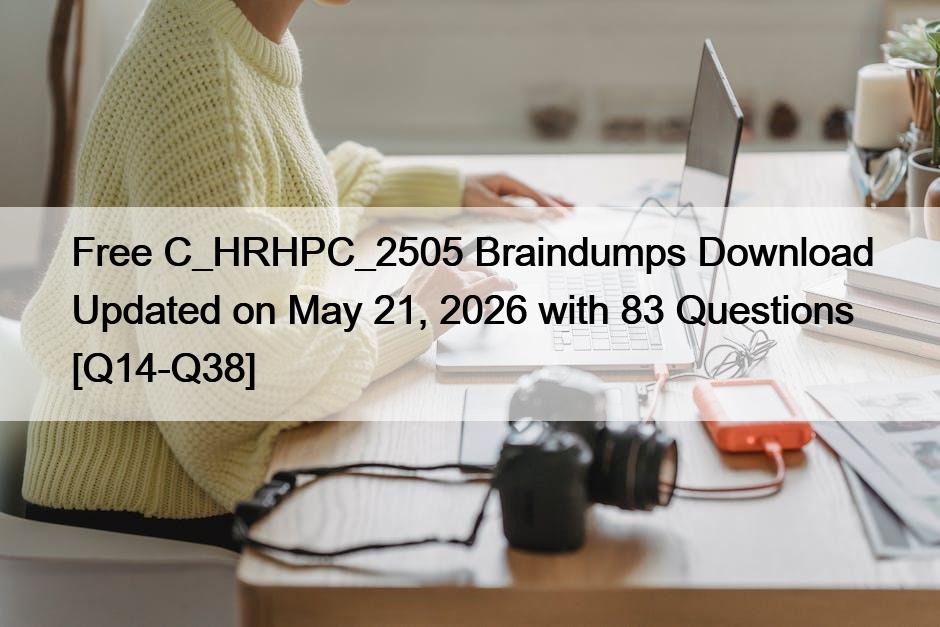 Free C_HRHPC_2505 Braindumps Download Updated on May 21, 2026 with 83 Questions [Q14-Q38]