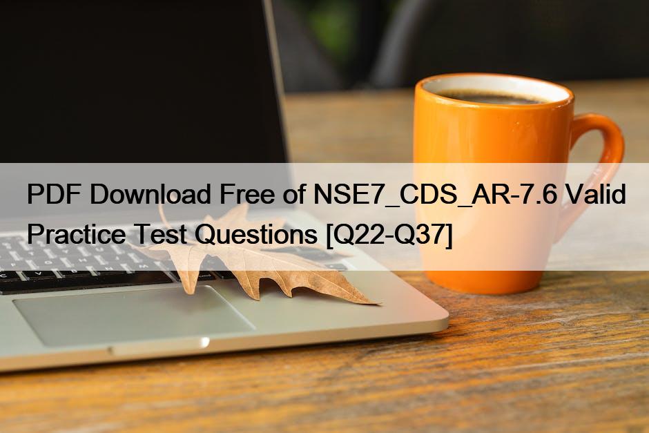 PDF Download Free of NSE7_CDS_AR-7.6 Valid Practice Test Questions [Q22-Q37]