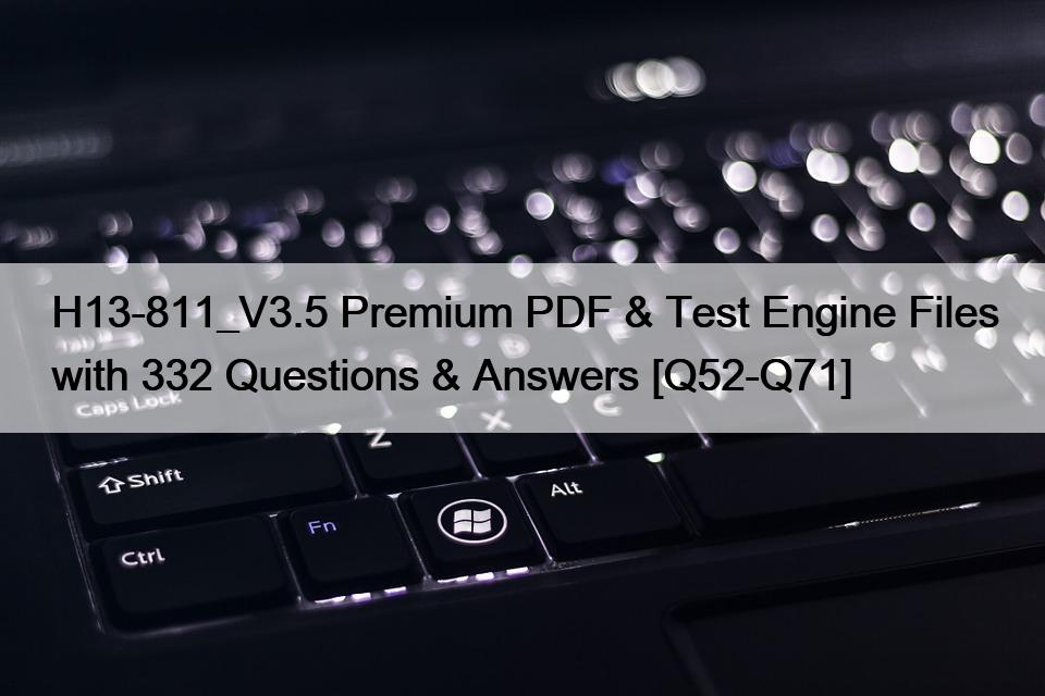H13-811_V3.5 Premium PDF & Test Engine Files with 332 Questions & Answers [Q52-Q71]