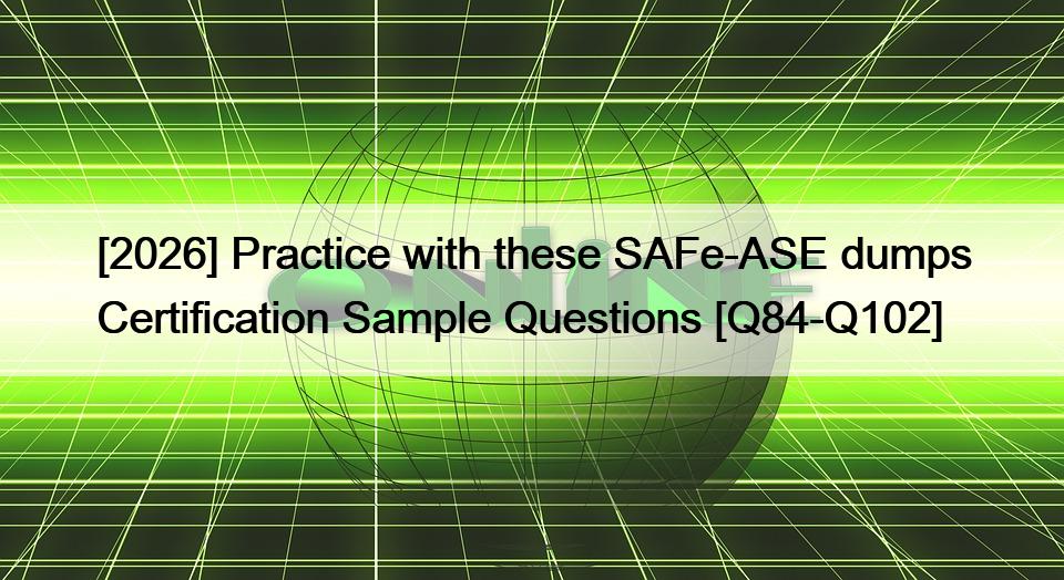 [2026] Practice with these SAFe-ASE dumps Certification Sample Questions [Q84-Q102]