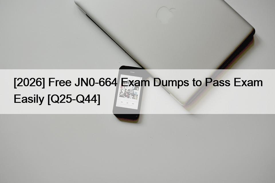 [2026] Free JN0-664 Exam Dumps to Pass Exam Easily [Q25-Q44]