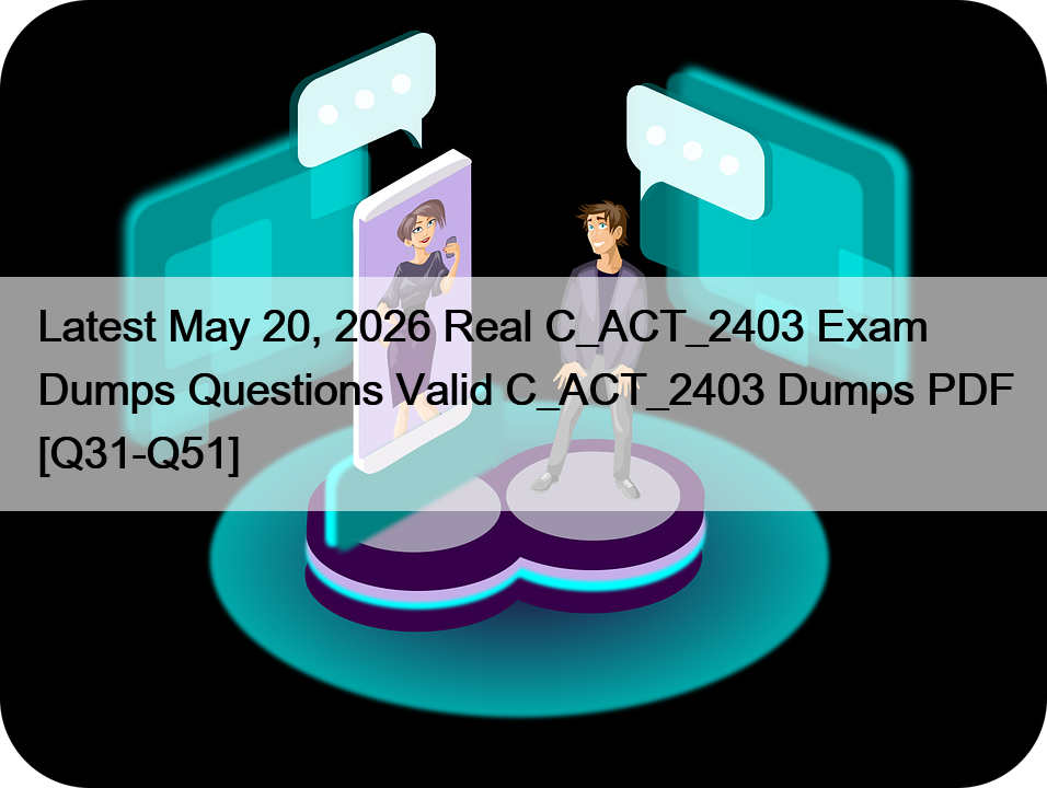 Latest May 20, 2026 Real C_ACT_2403 Exam Dumps Questions Valid C_ACT_2403 Dumps PDF [Q31-Q51]
