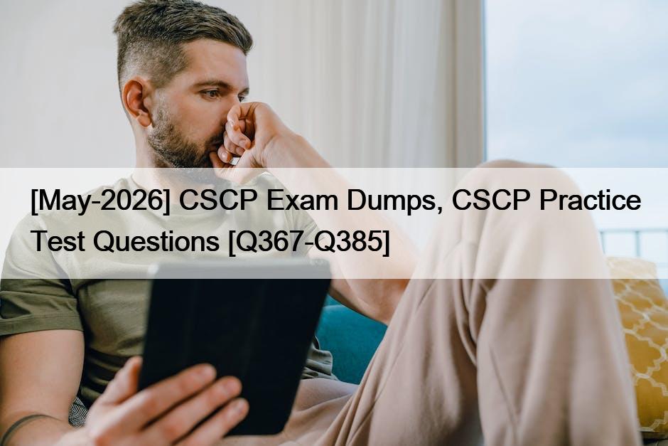 [May-2026] CSCP Exam Dumps, CSCP Practice Test Questions [Q367-Q385]