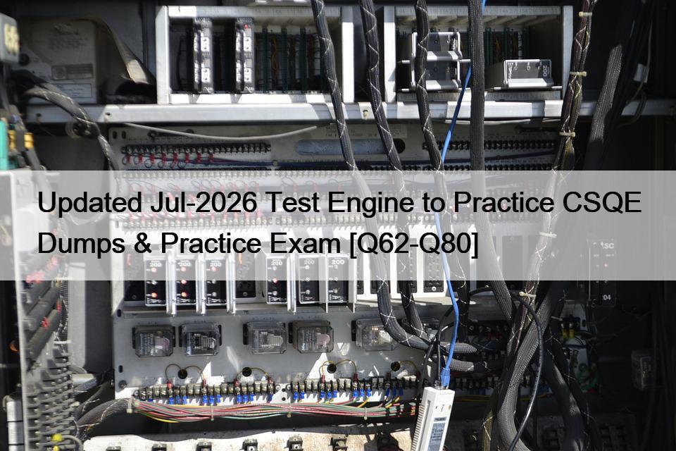 Updated Jul-2026 Test Engine to Practice CSQE Dumps & Practice Exam [Q62-Q80]