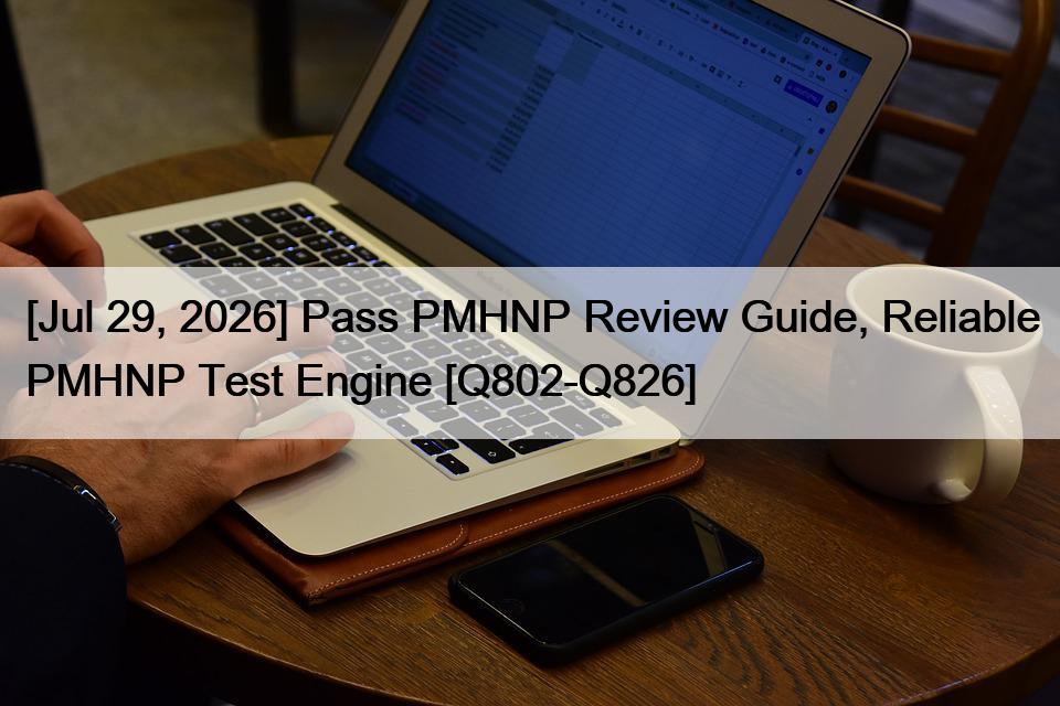 [Jul 29, 2026] Pass PMHNP Review Guide, Reliable PMHNP Test Engine [Q802-Q826]