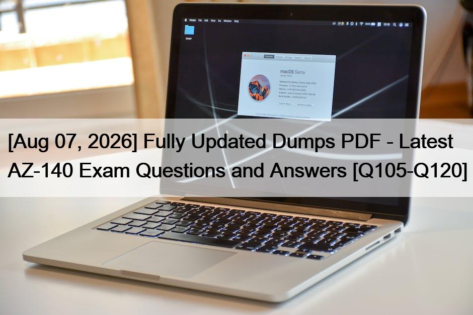 [Aug 07, 2026] Fully Updated Dumps PDF – Latest AZ-140 Exam Questions and Answers [Q105-Q120]