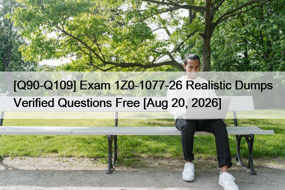[Q90-Q109] Exam 1Z0-1077-26 Realistic Dumps Verified Questions Free [Aug 20, 2026]