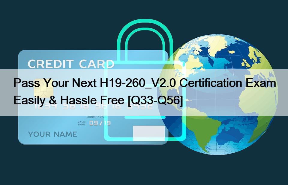 Pass Your Next H19-260_V2.0 Certification Exam Easily & Hassle Free [Q33-Q56]