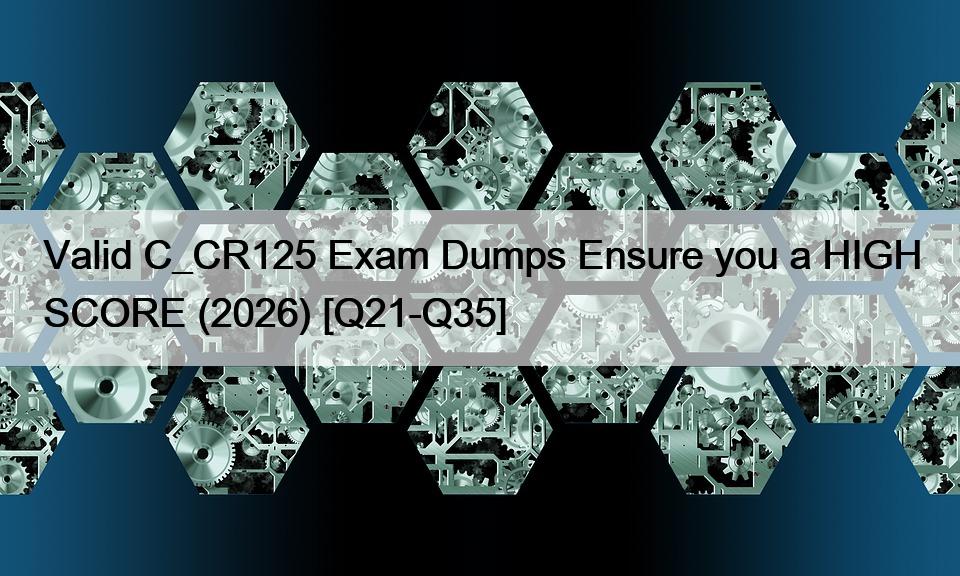 Valid C_CR125 Exam Dumps Ensure you a HIGH SCORE (2026) [Q21-Q35]