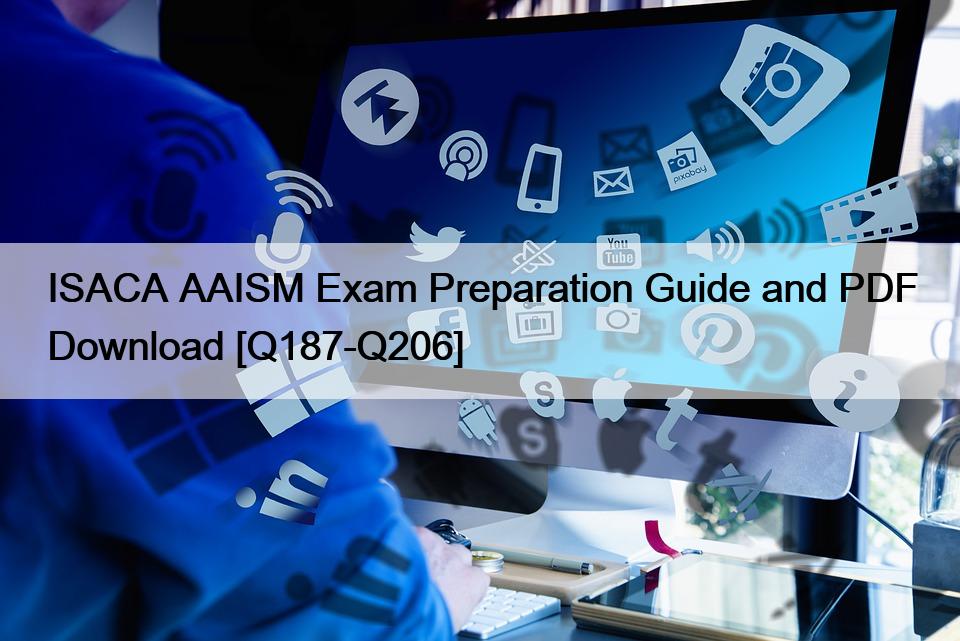 ISACA AAISM Exam Preparation Guide and PDF Download [Q187-Q206]