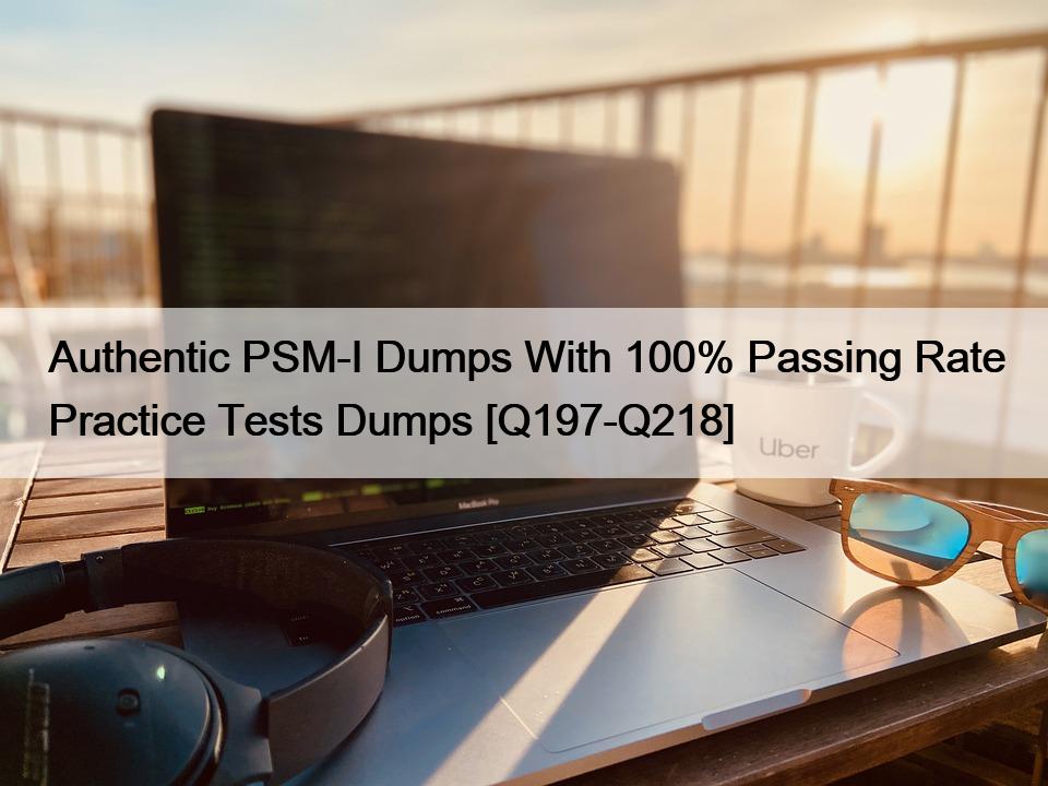 Authentic PSM-I Dumps With 100% Passing Rate Practice Tests Dumps [Q197-Q218]
