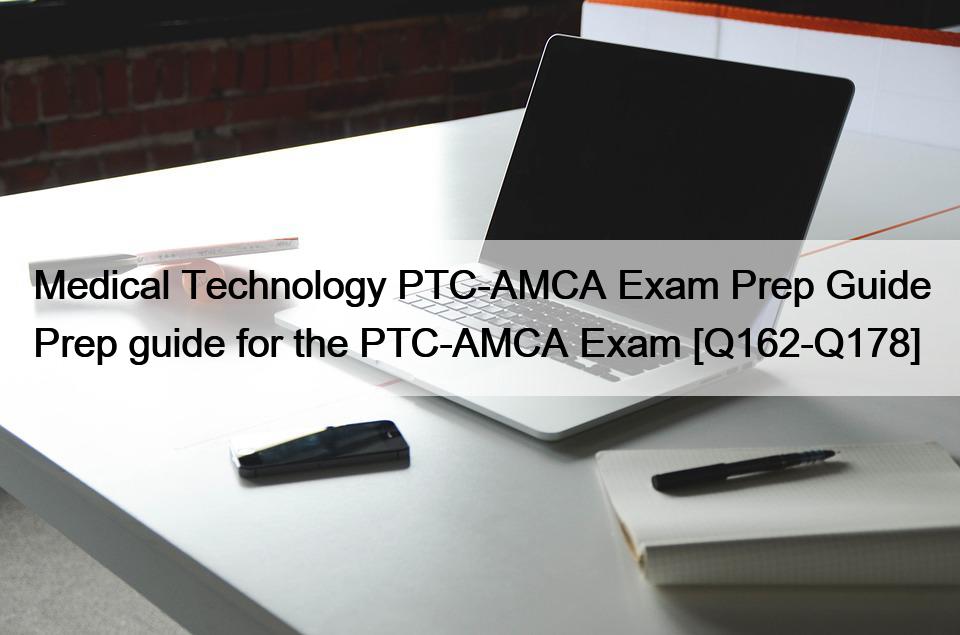 Medical Technology PTC-AMCA Exam Prep Guide Prep guide for the PTC-AMCA Exam [Q162-Q178]