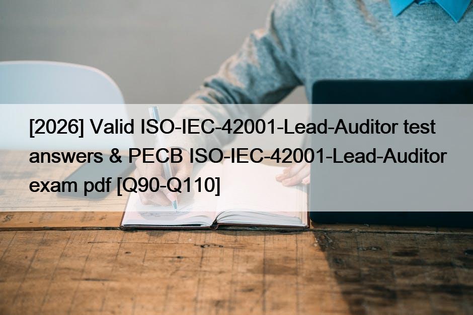 [2026] Valid ISO-IEC-42001-Lead-Auditor test answers & PECB ISO-IEC-42001-Lead-Auditor exam pdf [Q90-Q110]