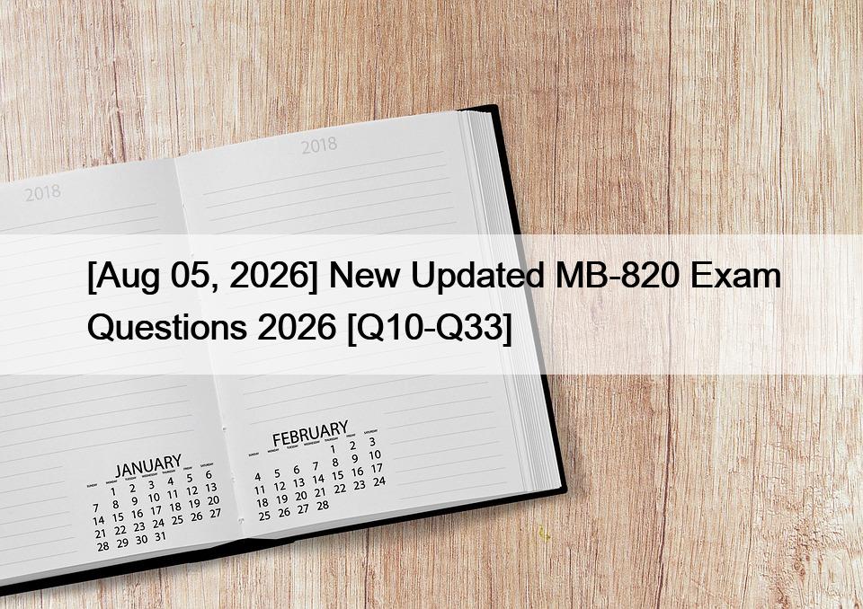 [Aug 05, 2026] New Updated MB-820 Exam Questions 2026 [Q10-Q33]