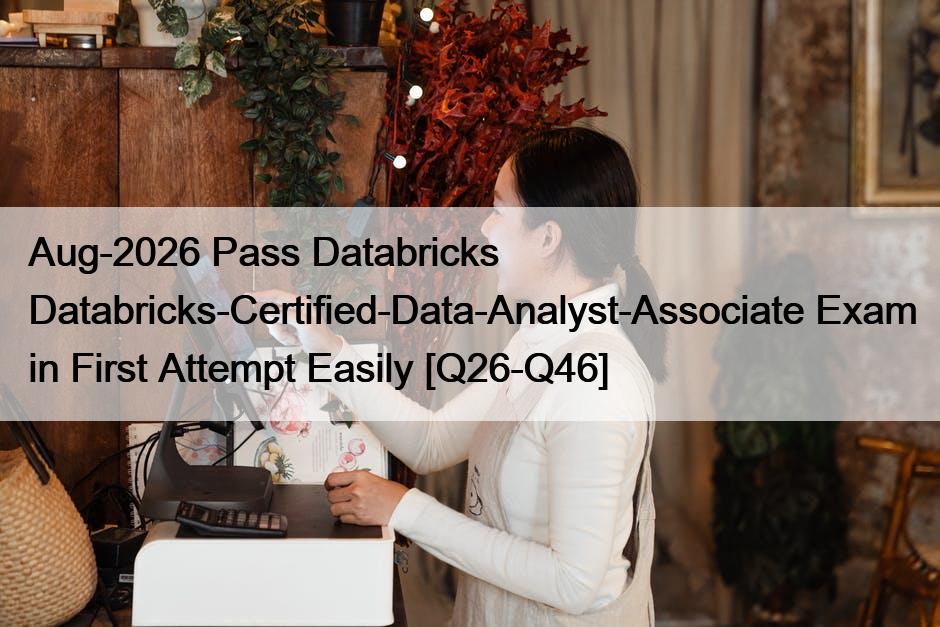 Aug-2026 Pass Databricks Databricks-Certified-Data-Analyst-Associate Exam in First Attempt Easily [Q26-Q46]