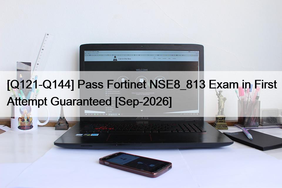 [Q121-Q144] Pass Fortinet NSE8_813 Exam in First Attempt Guaranteed [Sep-2026]