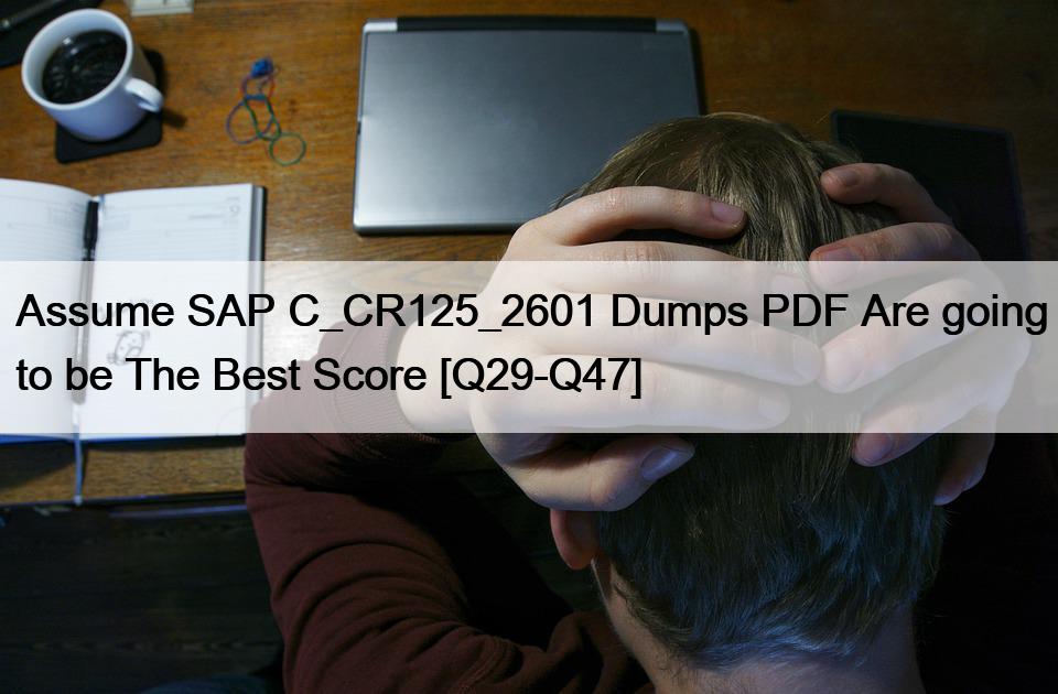 Assume SAP C_CR125_2601 Dumps PDF Are going to be The Best Score [Q29-Q47]