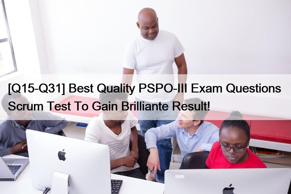 [Q15-Q31] Best Quality PSPO-III Exam Questions  Scrum Test To Gain Brilliante Result!