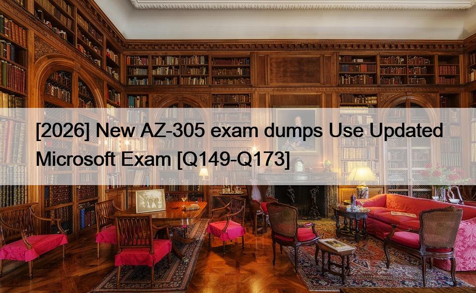 [2026] New AZ-305 exam dumps Use Updated Microsoft Exam [Q149-Q173]