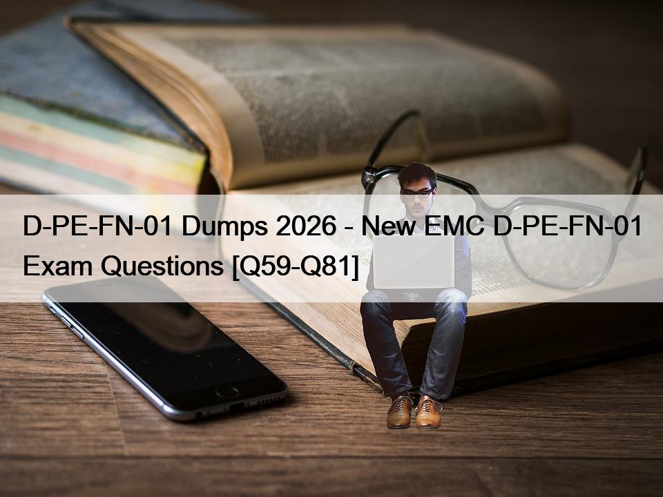 D-PE-FN-01 Dumps 2026 – New EMC D-PE-FN-01 Exam Questions [Q59-Q81]
